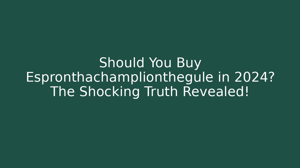 Should You Buy Espronthachamplionthegule in 2024? The Shocking Truth Revealed!
