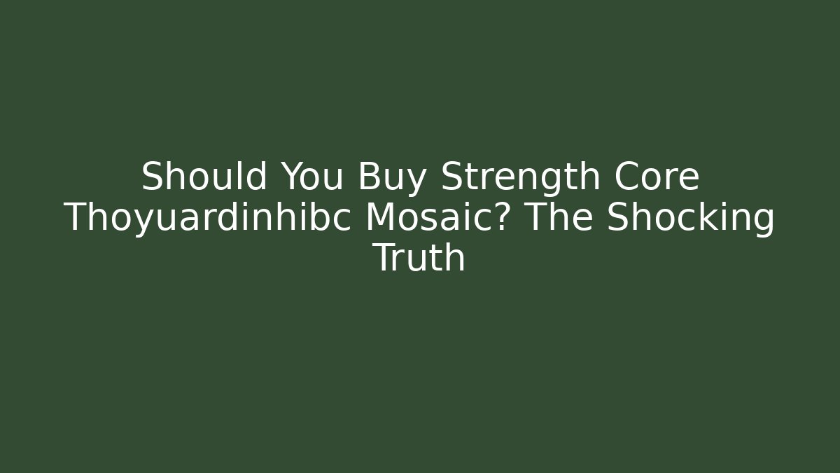 Should You Buy Strength Core Thoyuardinhibc Mosaic? The Shocking Truth