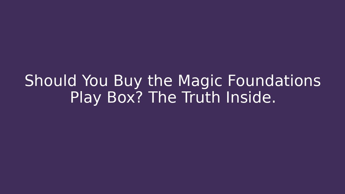 Should You Buy the Magic Foundations Play Box? The Truth Inside.