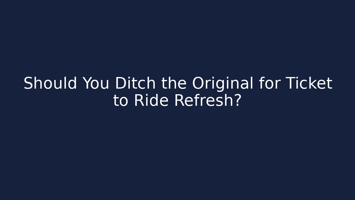 Should You Ditch the Original for Ticket to Ride Refresh? - Método de Aprovação