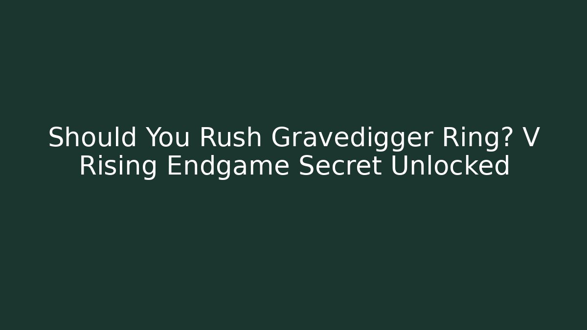 Should You Rush Gravedigger Ring? V Rising Endgame Secret Unlocked