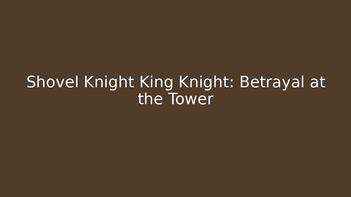 Shovel Knight King Knight: Betrayal at the Tower