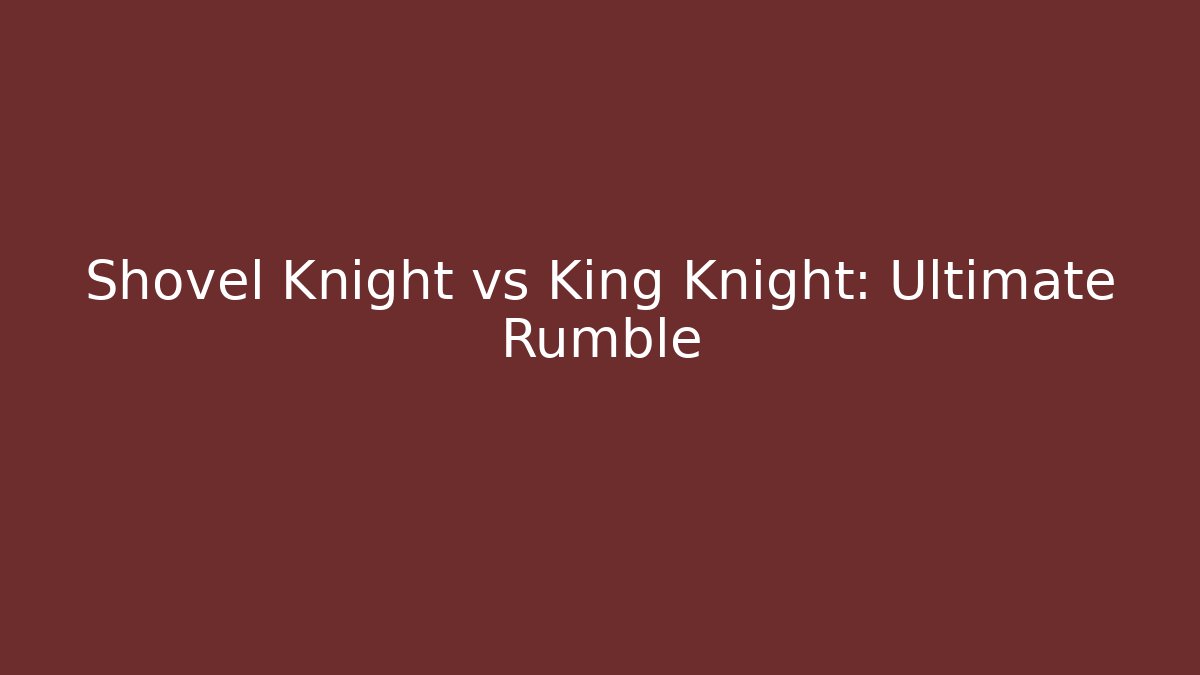 Shovel Knight vs King Knight: Ultimate Rumble