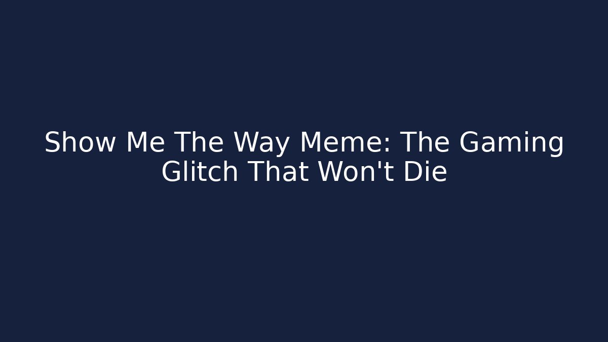 Show Me The Way Meme: The Gaming Glitch That Won't Die