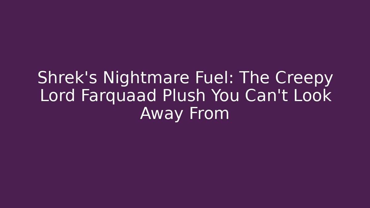 Shrek's Nightmare Fuel: The Creepy Lord Farquaad Plush You Can't Look Away From