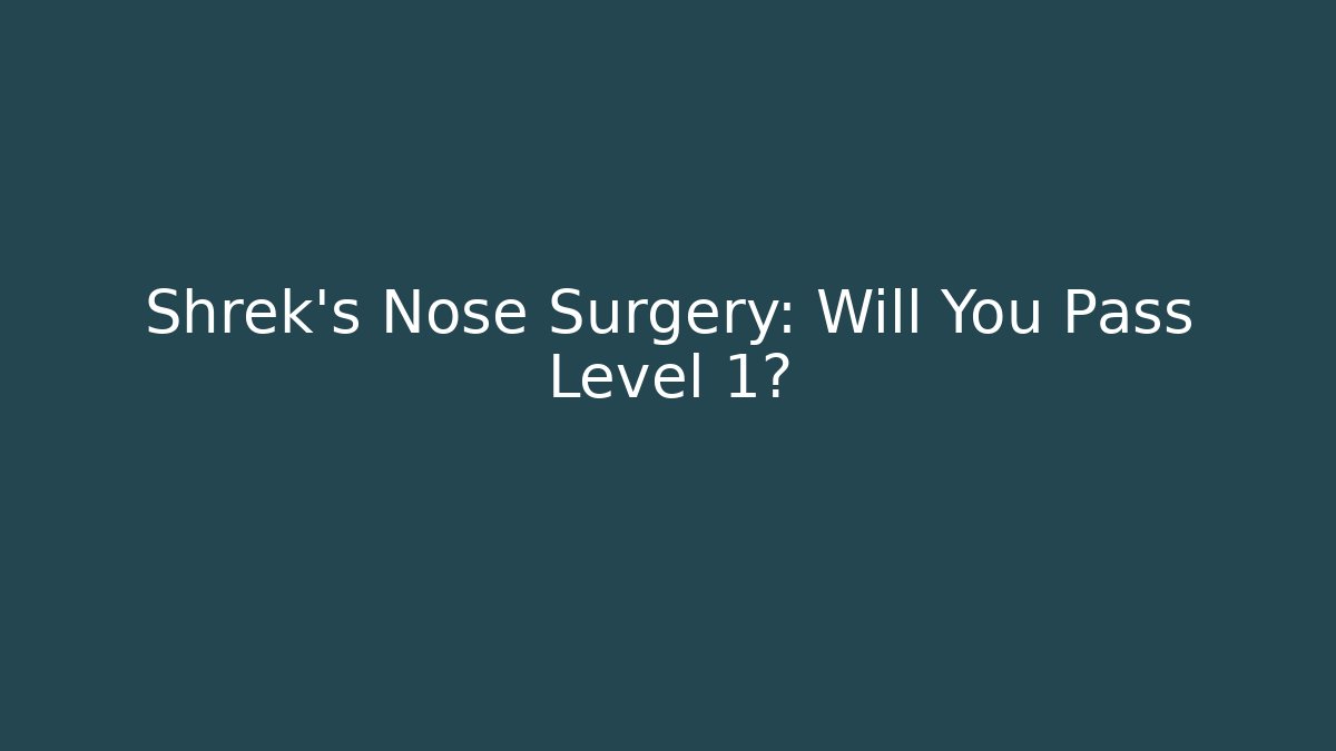 Shrek's Nose Surgery: Will You Pass Level 1?