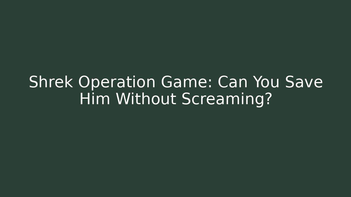 Shrek Operation Game: Can You Save Him Without Screaming?