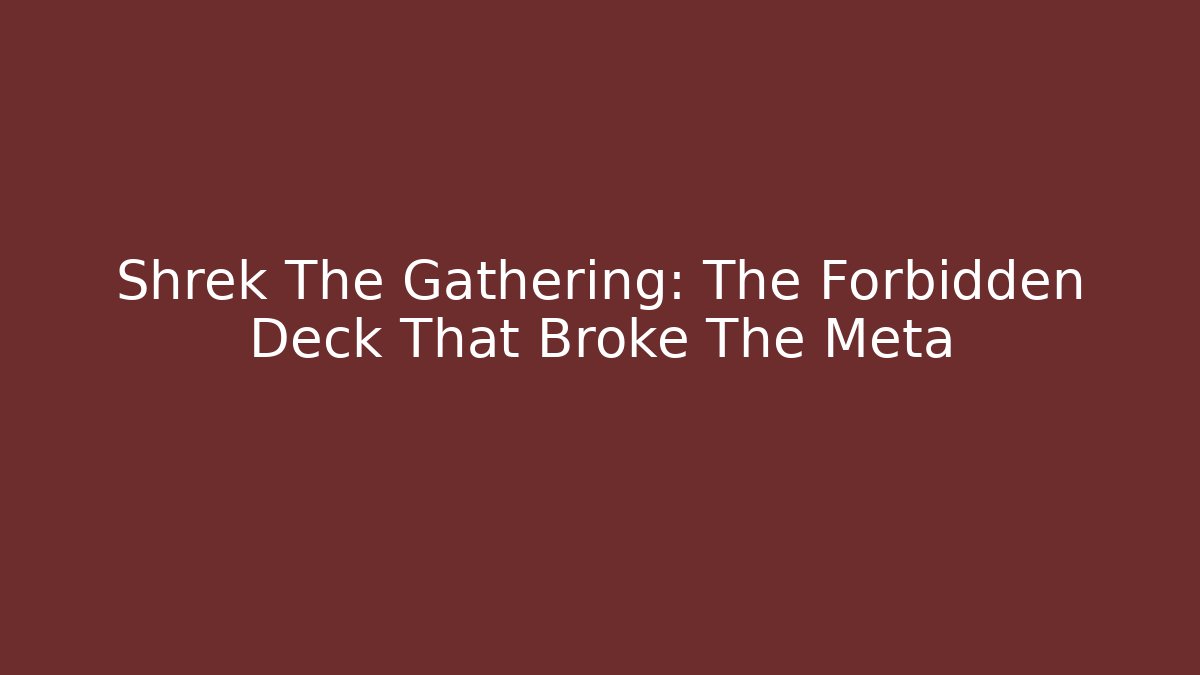 Shrek The Gathering: The Forbidden Deck That Broke The Meta