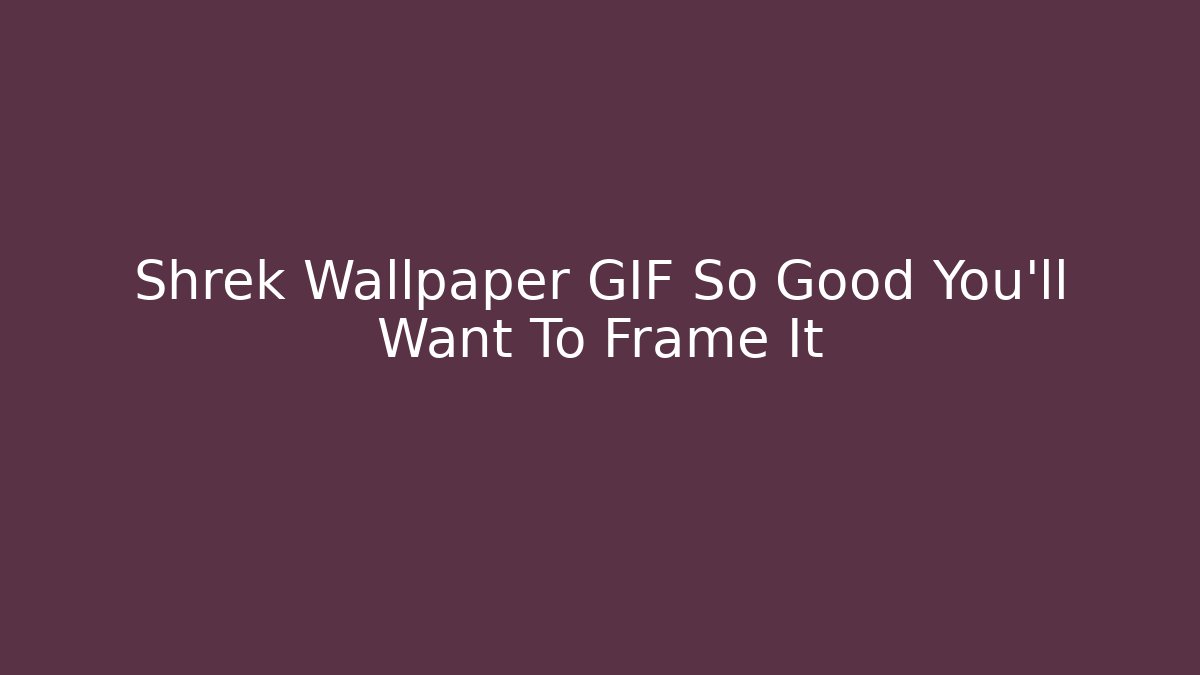 Shrek Wallpaper GIF So Good You'll Want To Frame It