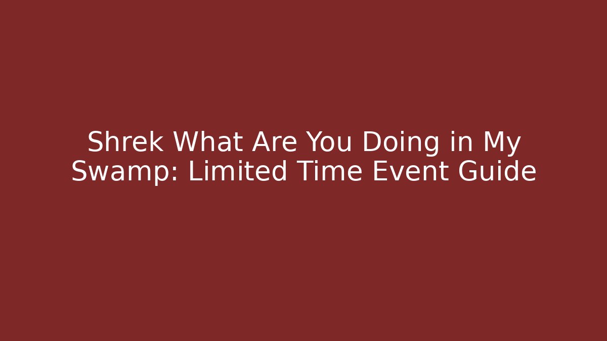 Shrek What Are You Doing in My Swamp: Limited Time Event Guide