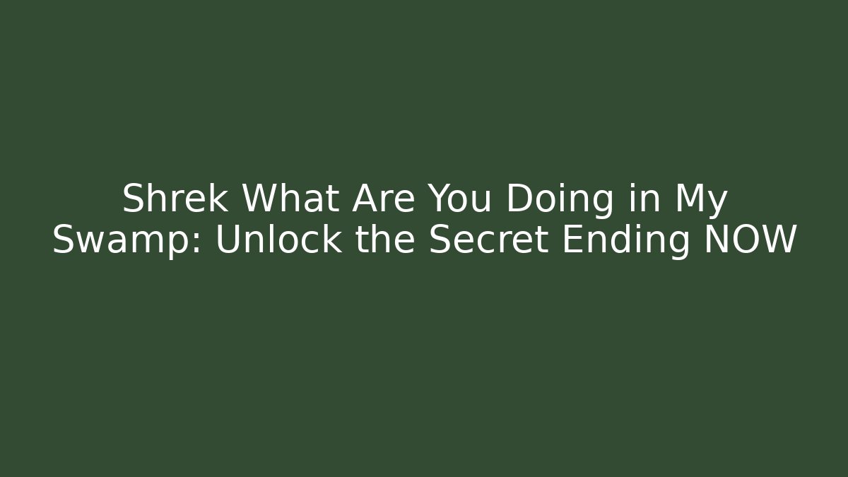Shrek What Are You Doing in My Swamp: Unlock the Secret Ending NOW