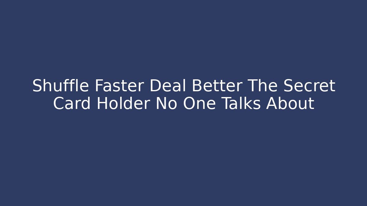Shuffle Faster Deal Better The Secret Card Holder No One Talks About