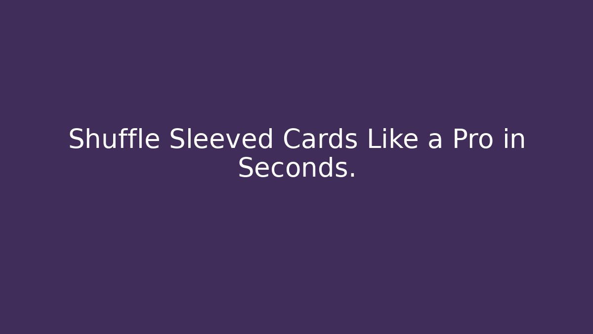 Shuffle Sleeved Cards Like a Pro in Seconds.