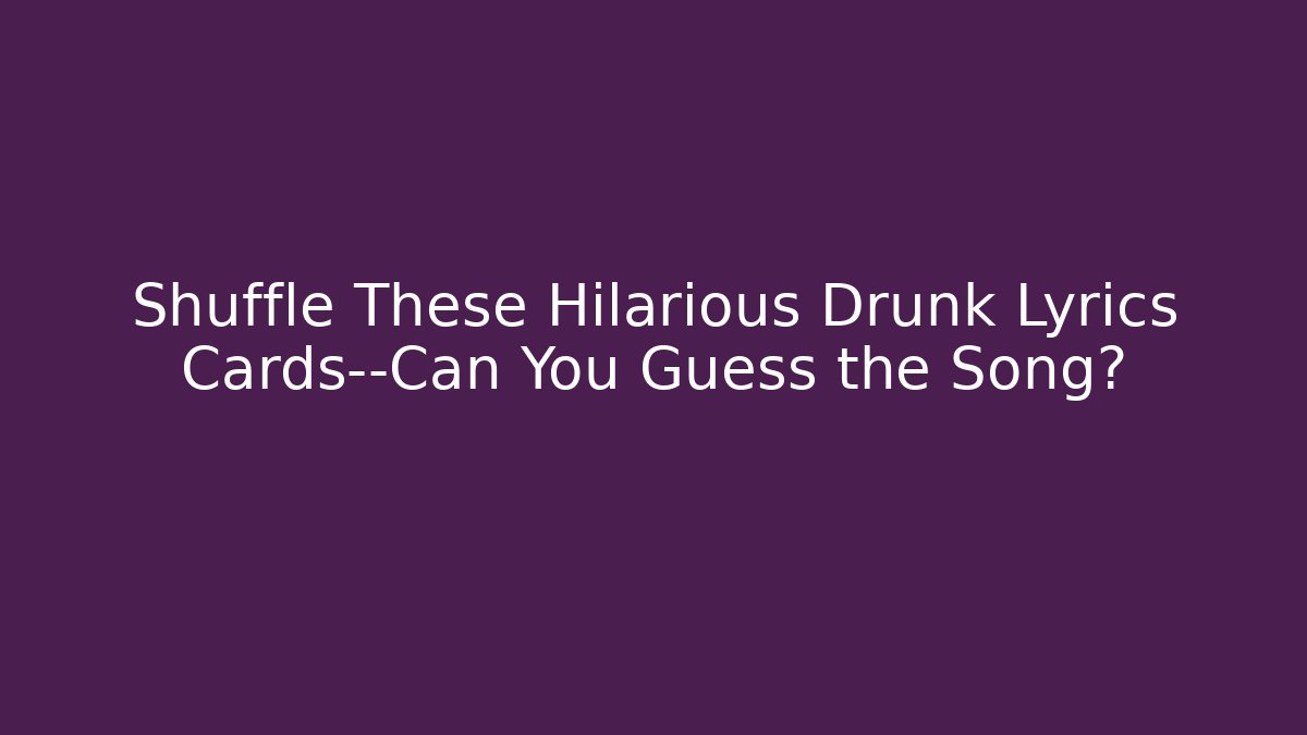 Shuffle These Hilarious Drunk Lyrics Cards—Can You Guess the Song?