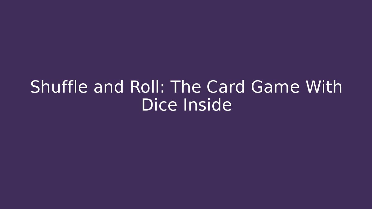 Shuffle and Roll: The Card Game With Dice Inside
