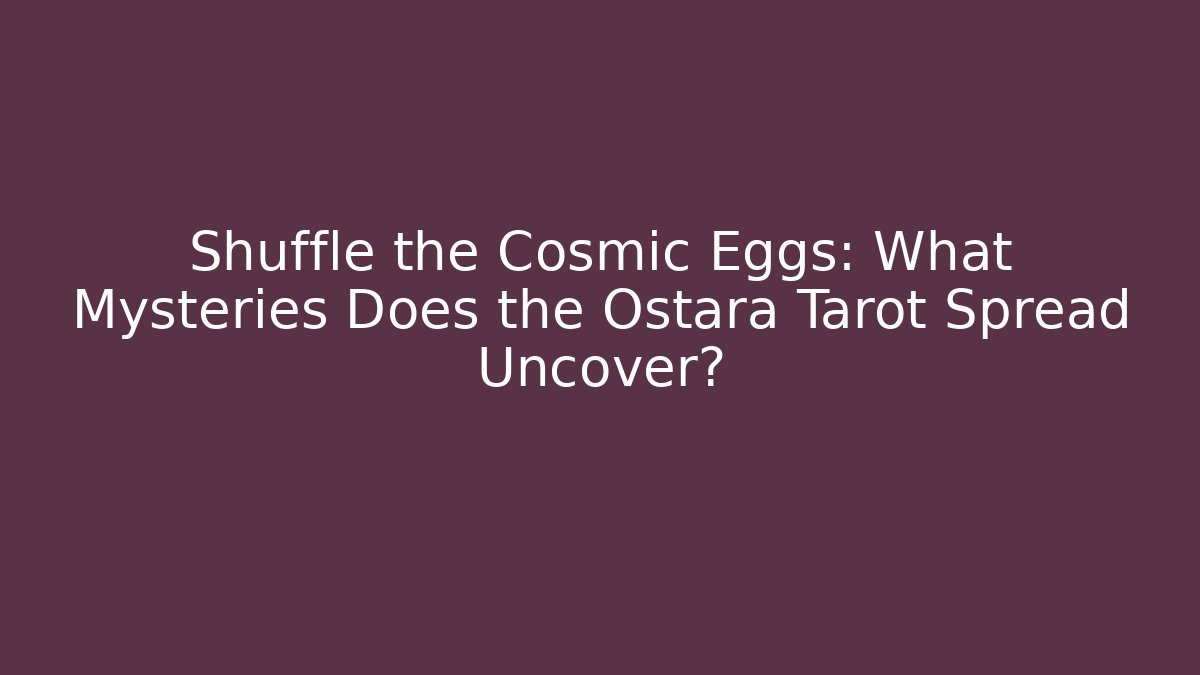 Shuffle the Cosmic Eggs: What Mysteries Does the Ostara Tarot Spread Uncover?