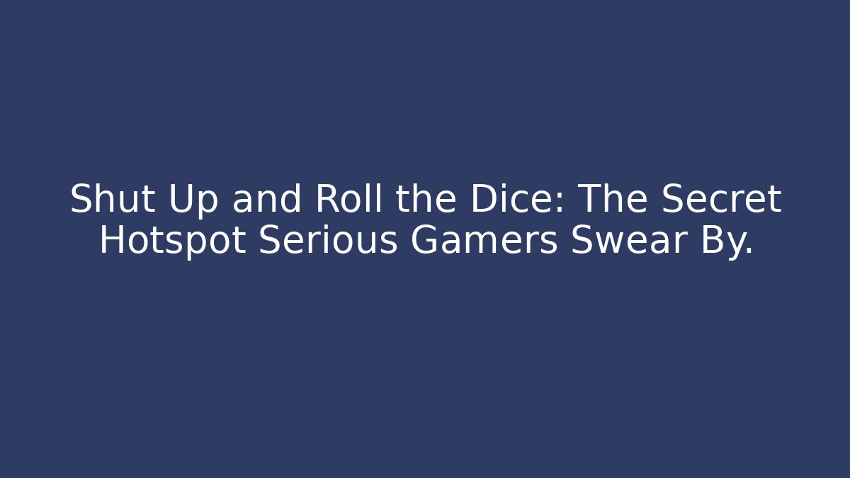 Shut Up and Roll the Dice: The Secret Hotspot Serious Gamers Swear By.