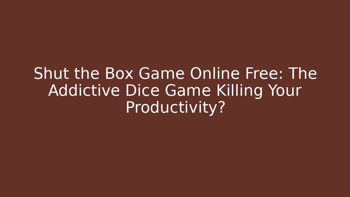 Shut the Box Game Online Free: The Addictive Dice Game Killing Your Productivity?
