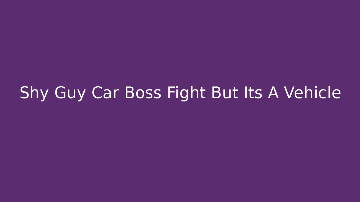 Shy Guy Car Boss Fight But Its A Vehicle