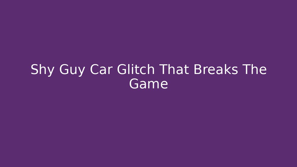 Shy Guy Car Glitch That Breaks The Game