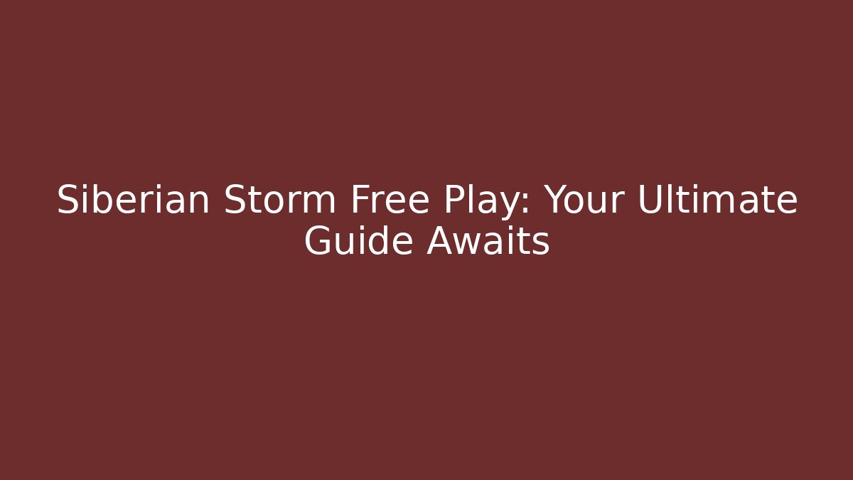 Siberian Storm Free Play: Your Ultimate Guide Awaits