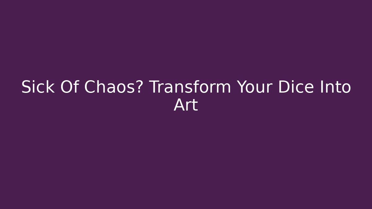 Sick Of Chaos? Transform Your Dice Into Art