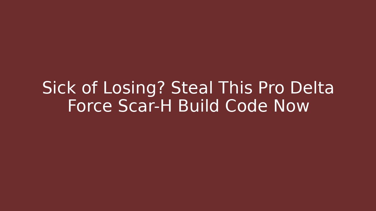 Sick of Losing? Steal This Pro Delta Force Scar-H Build Code Now