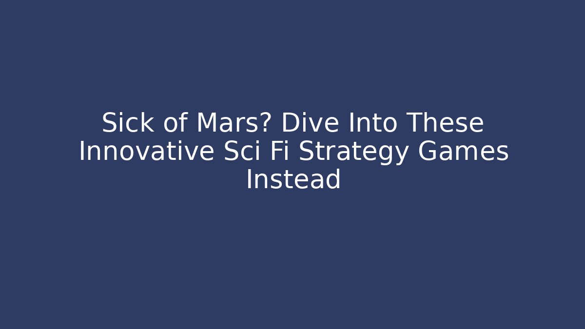 Sick of Mars? Dive Into These Innovative Sci Fi Strategy Games Instead