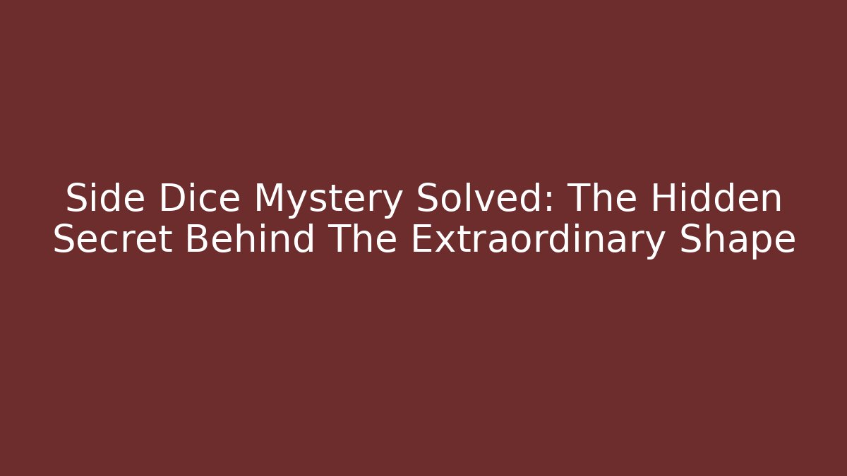 Side Dice Mystery Solved: The Hidden Secret Behind The Extraordinary Shape