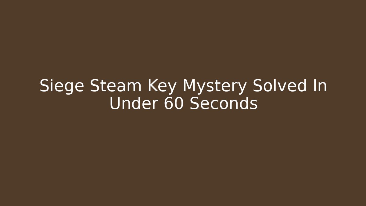 Siege Steam Key Mystery Solved In Under 60 Seconds