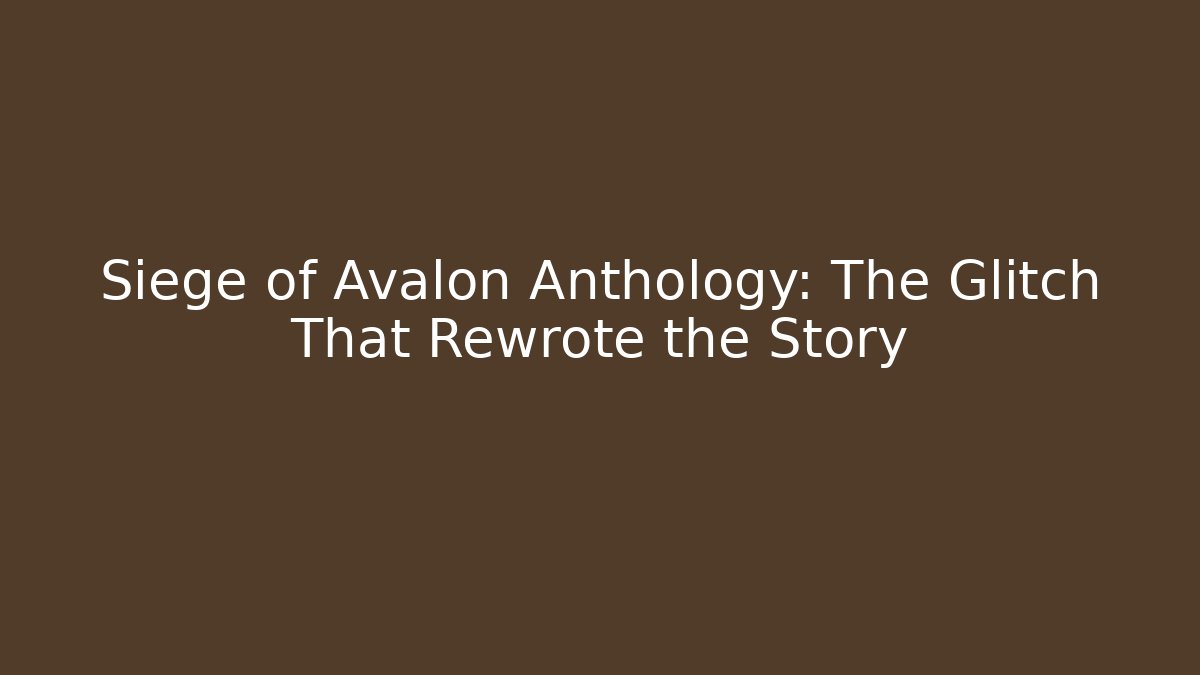 Siege of Avalon Anthology: The Glitch That Rewrote the Story