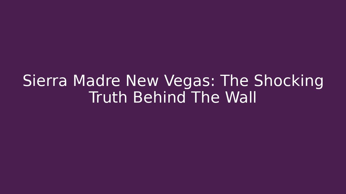 Sierra Madre New Vegas: The Shocking Truth Behind The Wall