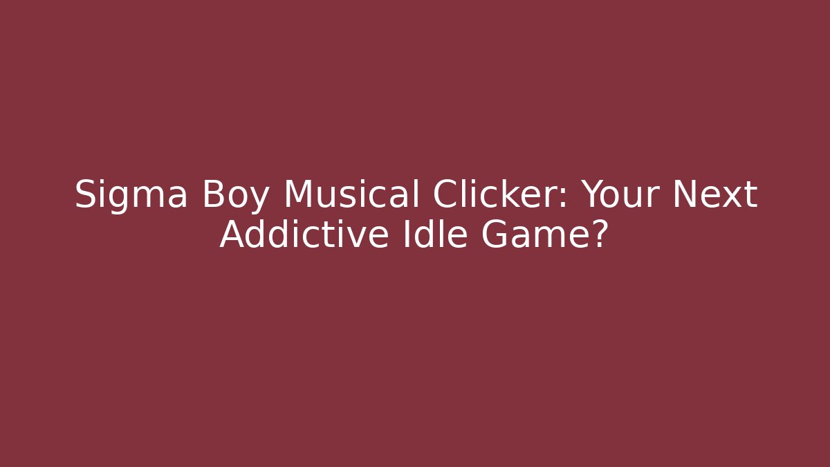 Sigma Boy Musical Clicker: Your Next Addictive Idle Game?