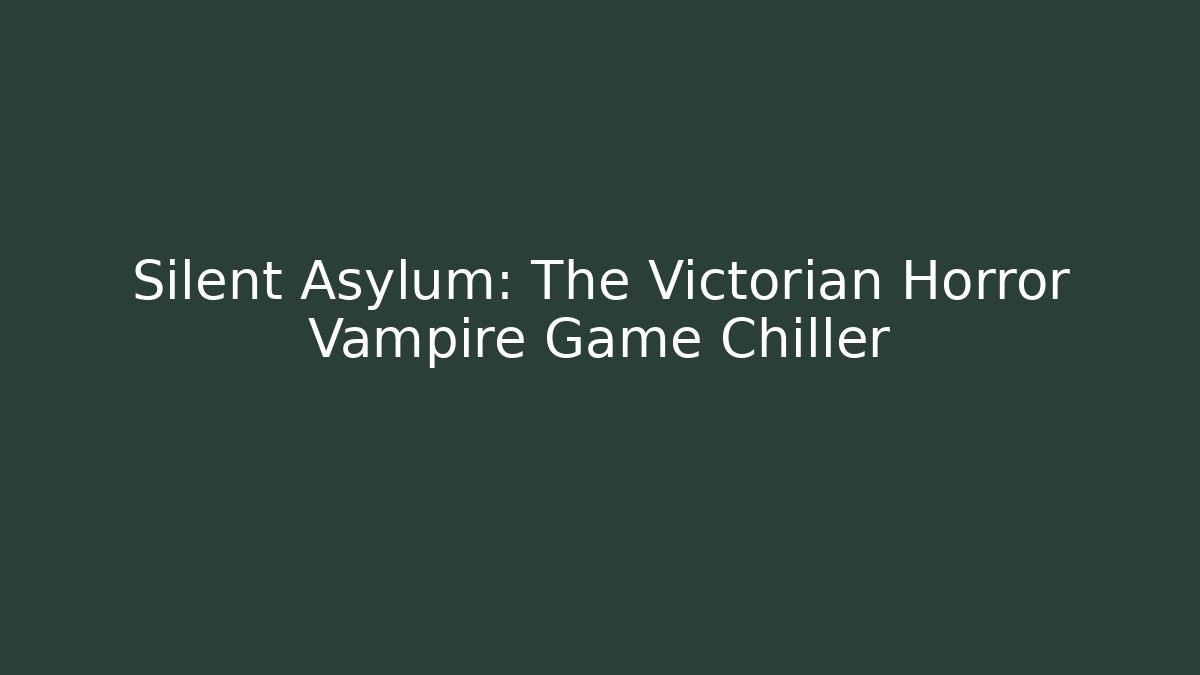Silent Asylum: The Victorian Horror Vampire Game Chiller