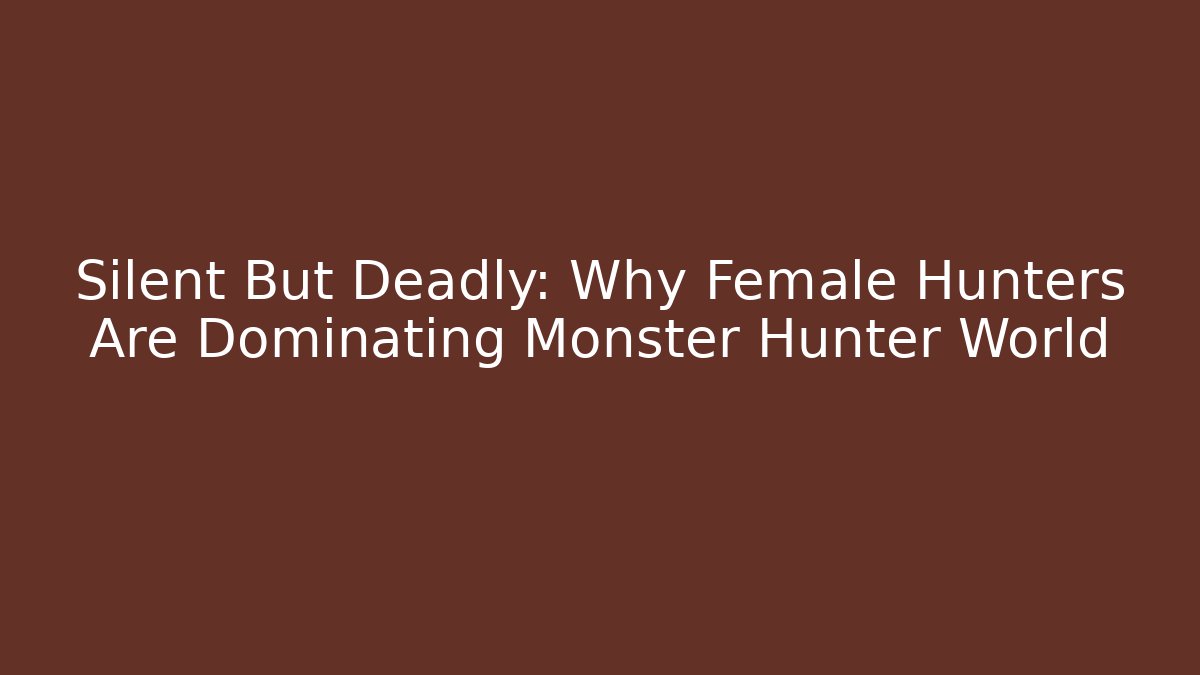 Silent But Deadly: Why Female Hunters Are Dominating Monster Hunter World