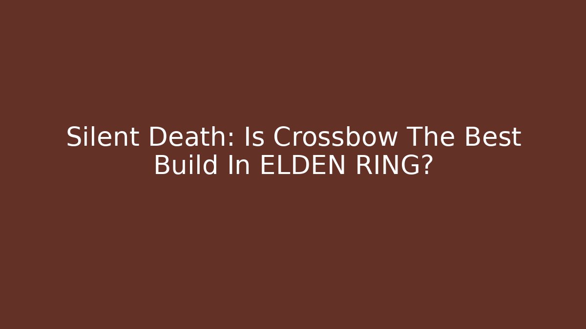 Silent Death: Is Crossbow The Best Build In ELDEN RING?