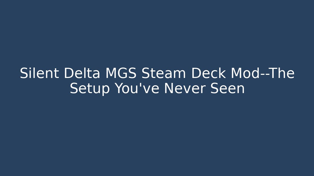 Silent Delta MGS Steam Deck Mod—The Setup You’ve Never Seen