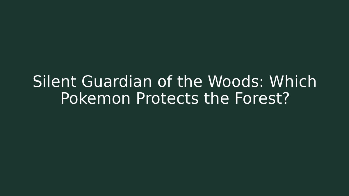 Silent Guardian of the Woods: Which Pokémon Protects the Forest?