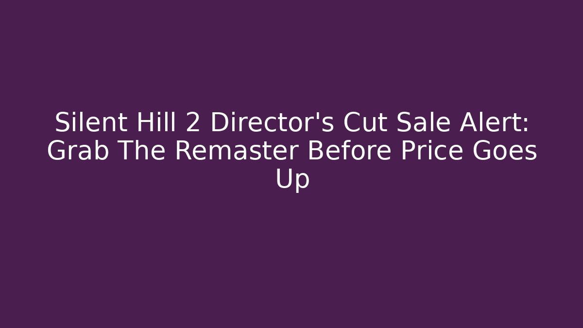 Silent Hill 2 Director's Cut Sale Alert: Grab The Remaster Before Price Goes Up