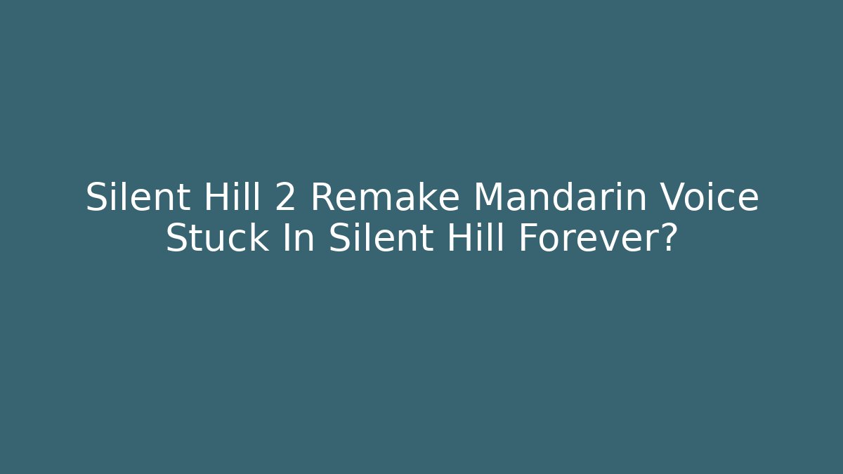Silent Hill 2 Remake Mandarin Voice Stuck In Silent Hill Forever? - Método de Aprovação