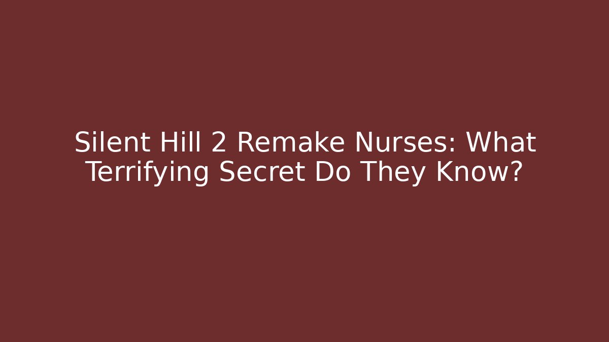 Silent Hill 2 Remake Nurses: What Terrifying Secret Do They Know?