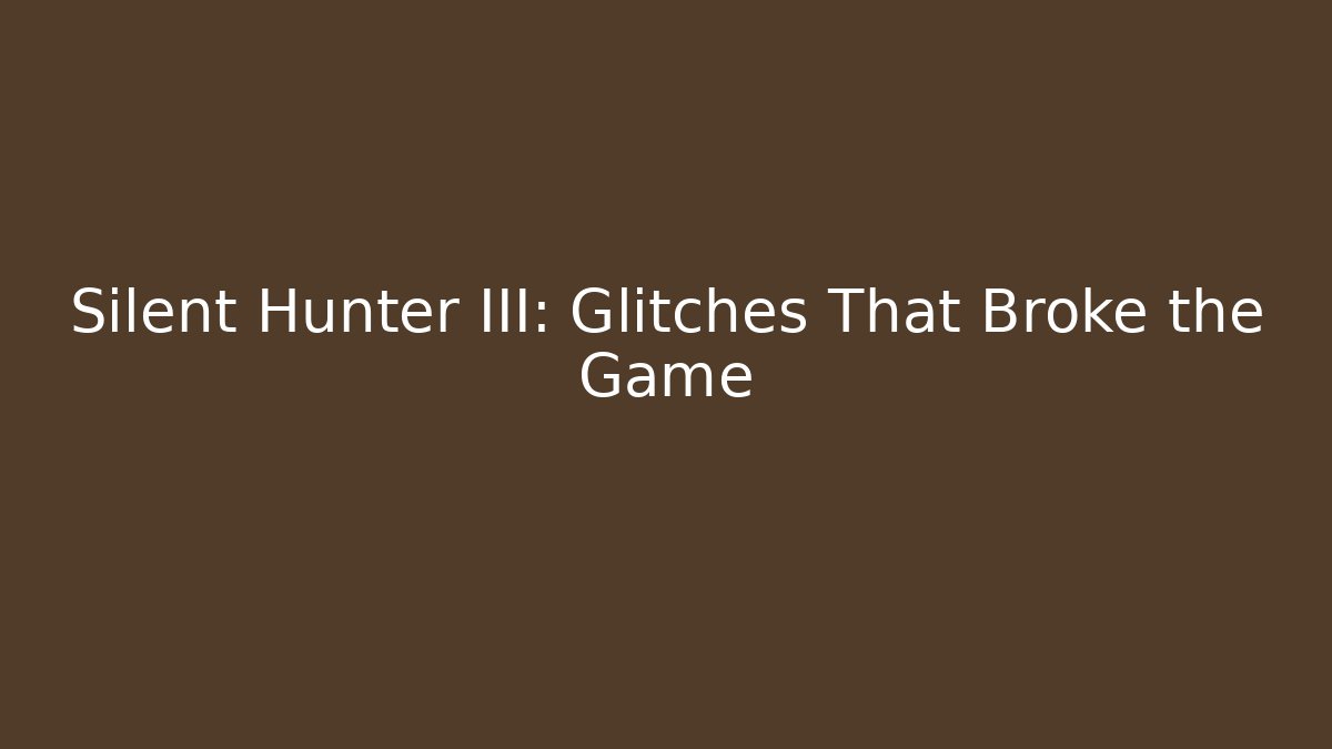 Silent Hunter III: Glitches That Broke the Game