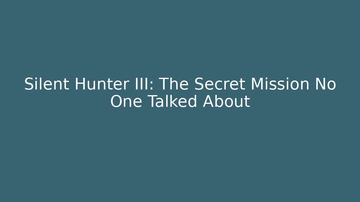 Silent Hunter III: The Secret Mission No One Talked About