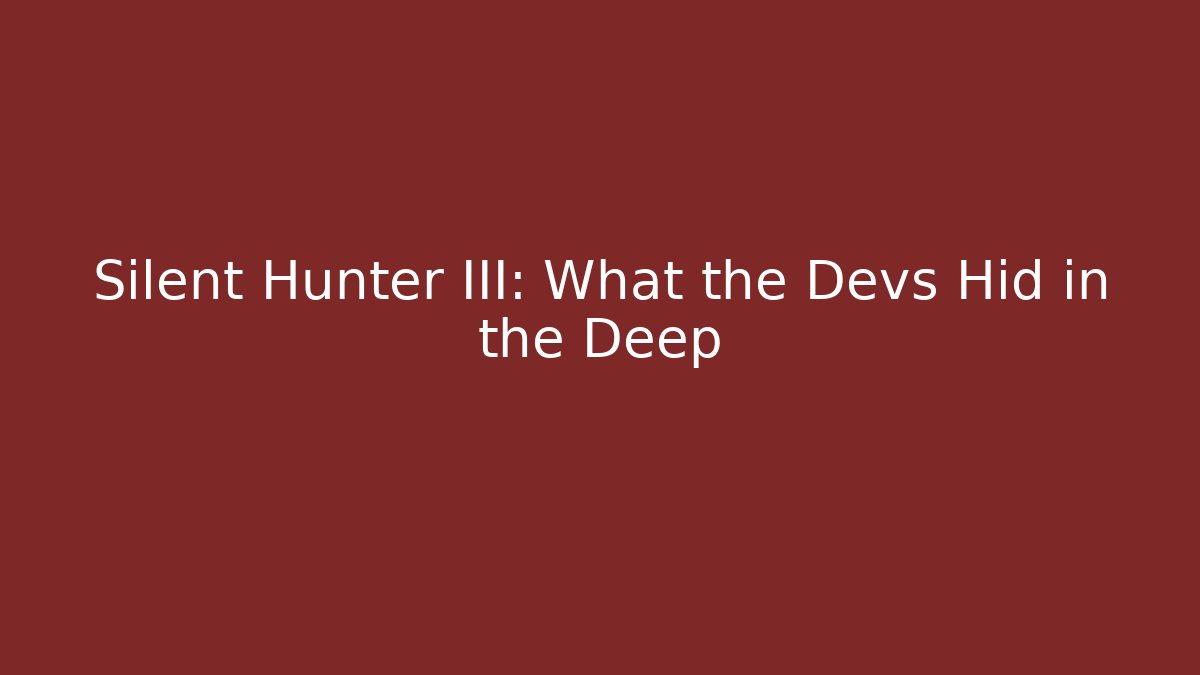 Silent Hunter III: What the Devs Hid in the Deep