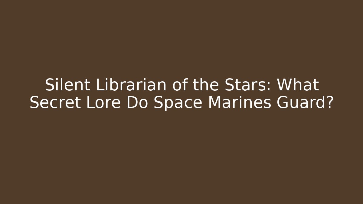 Silent Librarian of the Stars: What Secret Lore Do Space Marines Guard?