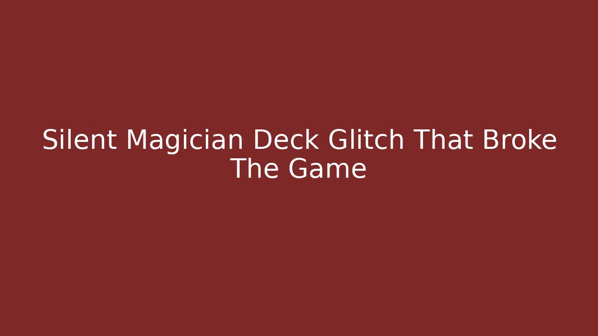 Silent Magician Deck Glitch That Broke The Game