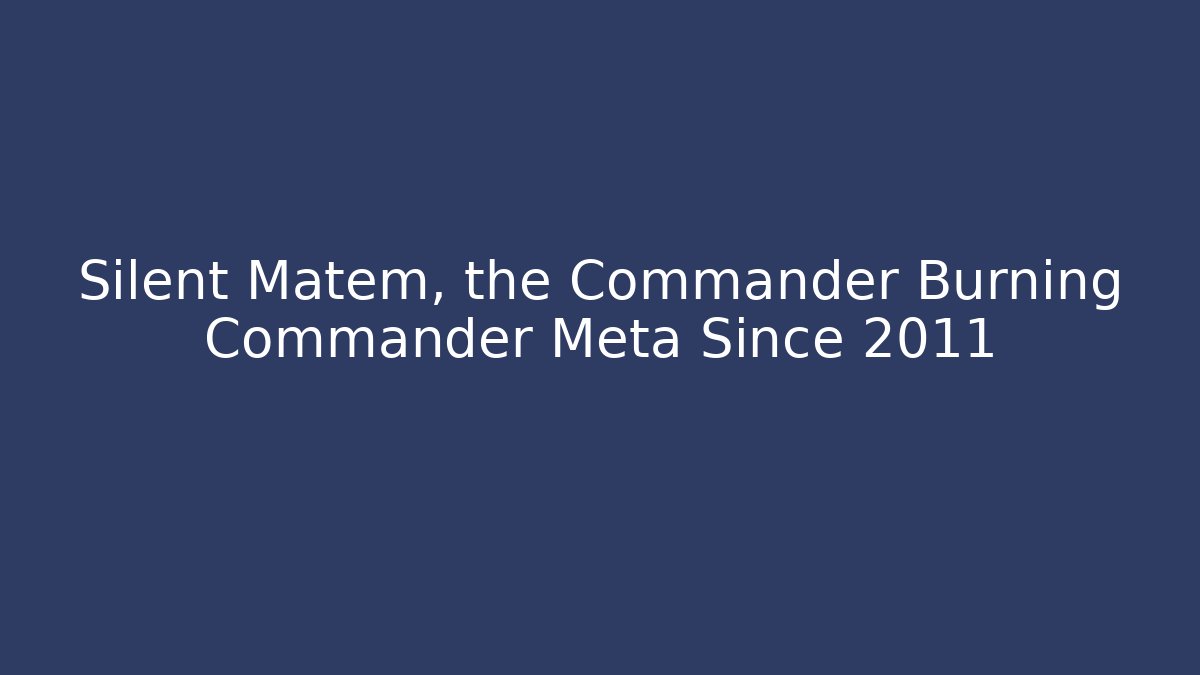 Silent Matem, the Commander Burning Commander Meta Since 2011