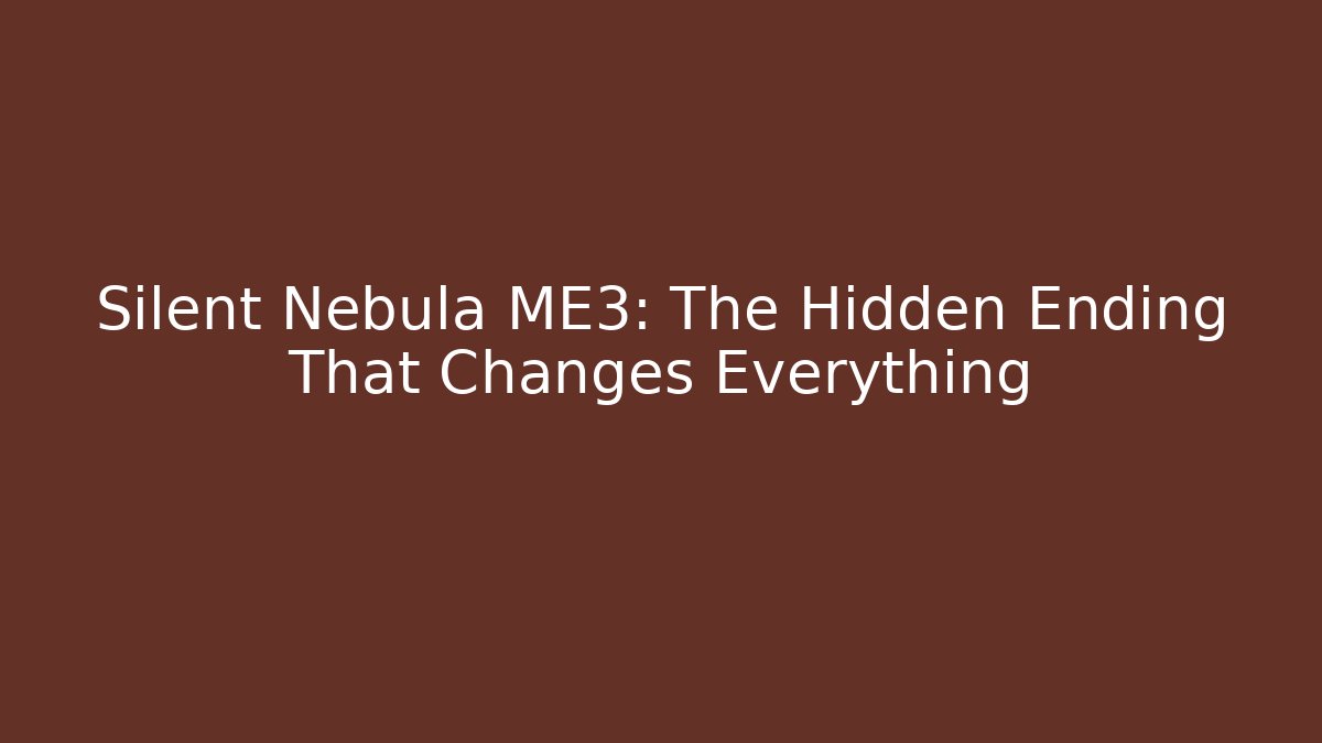 Silent Nebula ME3: The Hidden Ending That Changes Everything
