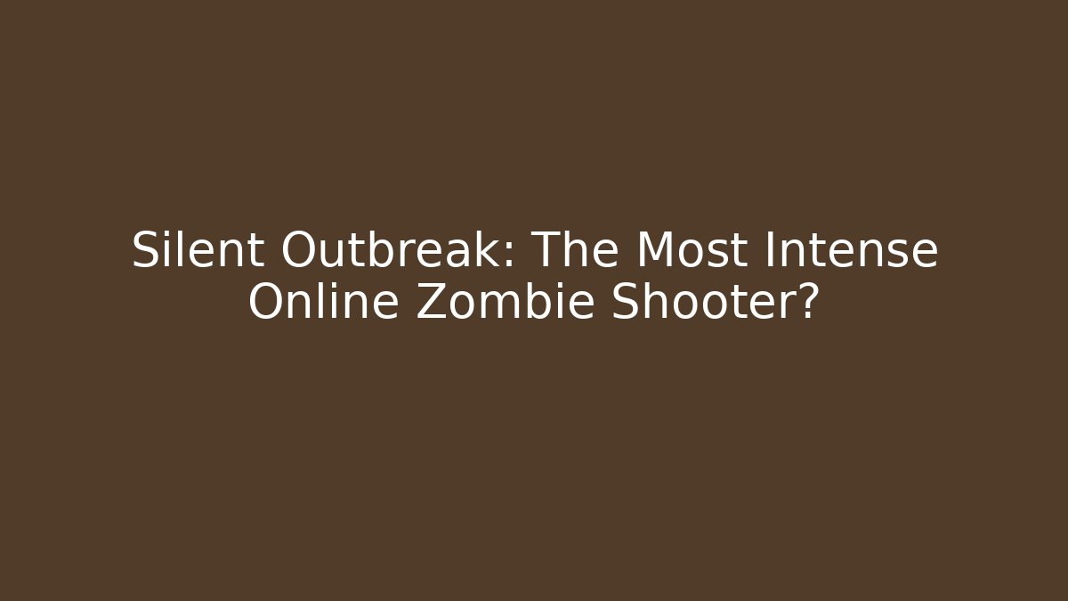 Silent Outbreak: The Most Intense Online Zombie Shooter?
