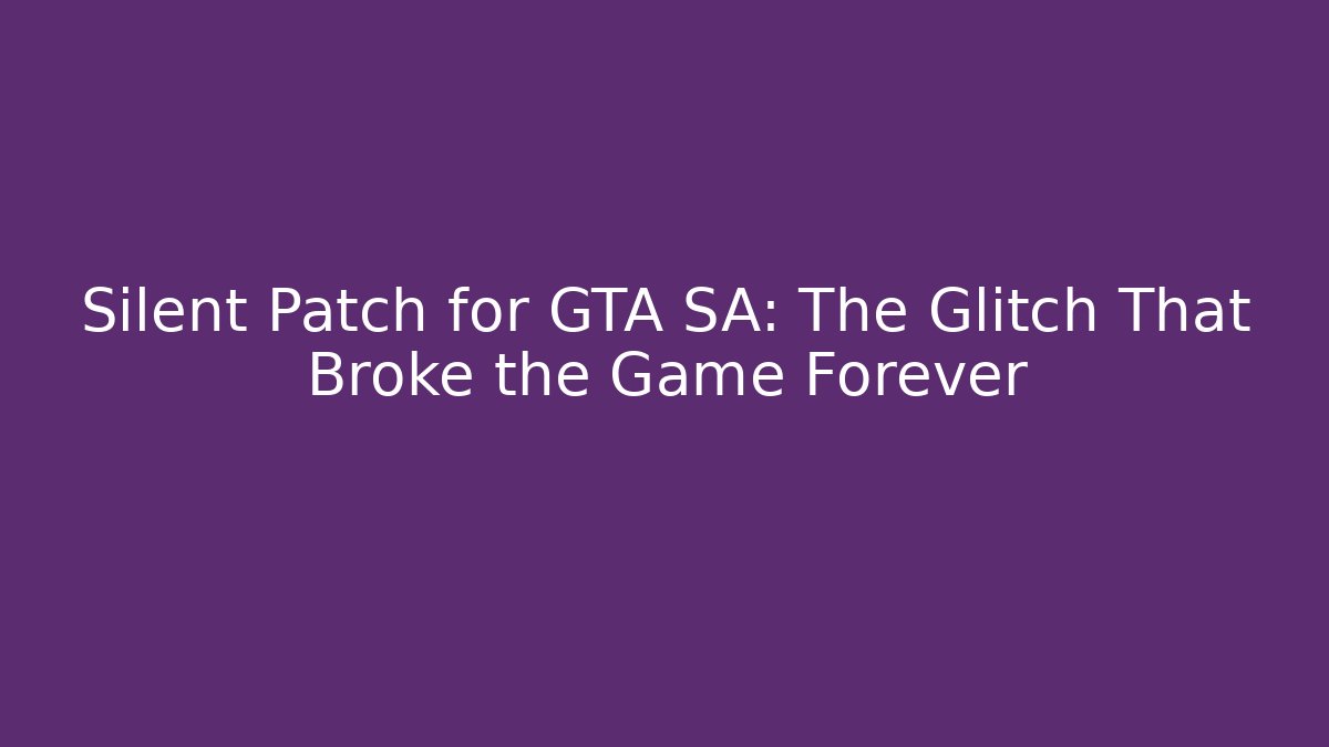Silent Patch for GTA SA: The Glitch That Broke the Game Forever